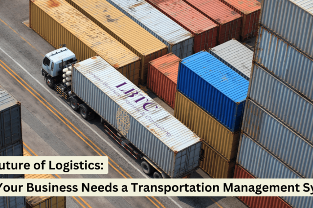 The Future of Logistics: Why Businesses Need a Transportation Management System